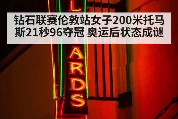 钻石联赛伦敦站女子200米托马斯21秒96夺冠 奥运后状态成谜