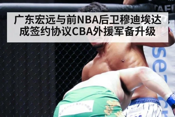 广东宏远与前NBA后卫穆迪埃达成签约协议CBA外援军备升级