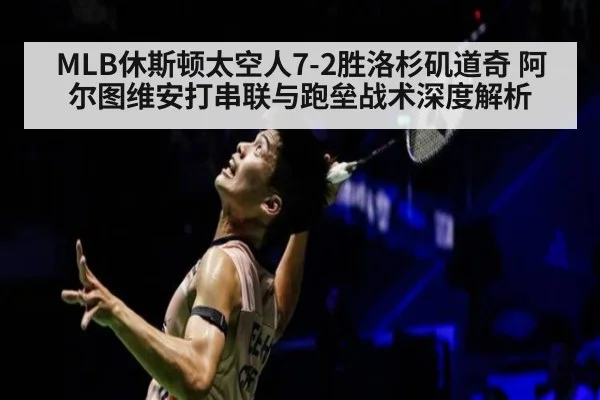 MLB休斯顿太空人7-2胜洛杉矶道奇 阿尔图维安打串联与跑垒战术深度解析